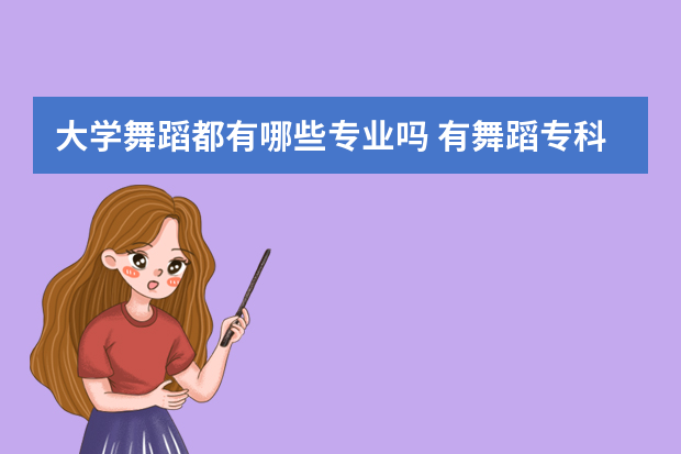 大学舞蹈都有哪些专业吗 有舞蹈专科的本科大学有哪些专业